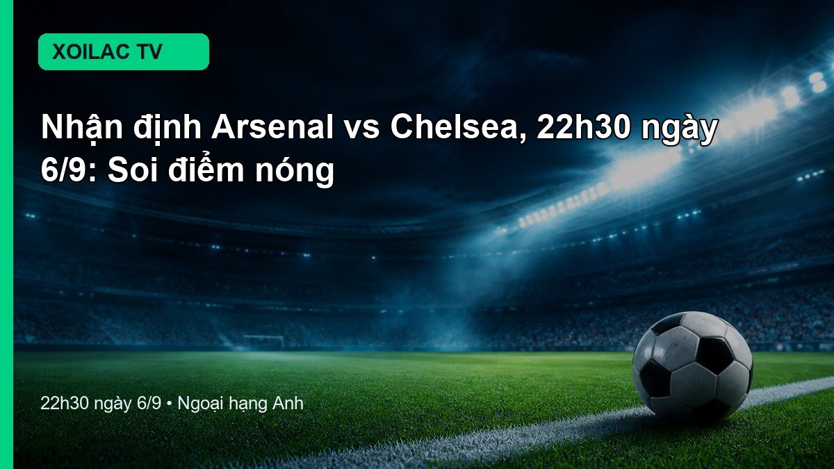 Nhận định Arsenal vs Chelsea 22h30 ngày 6/9