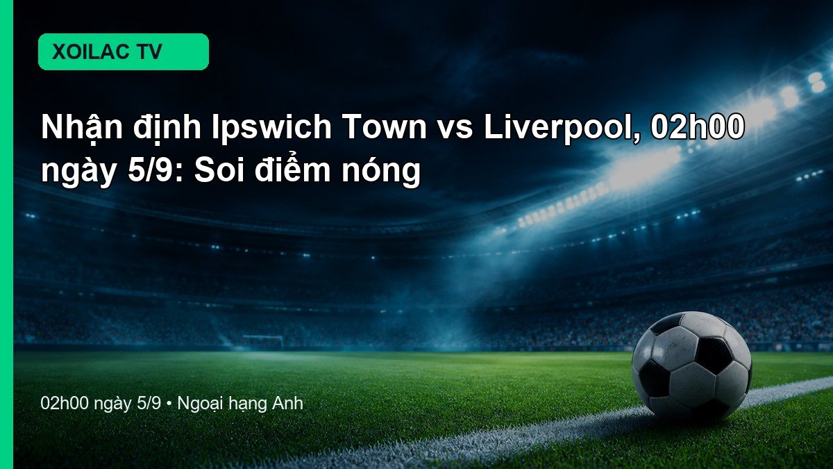 Nhận định Ipswich Town vs Liverpool 02h00 ngày 5/9